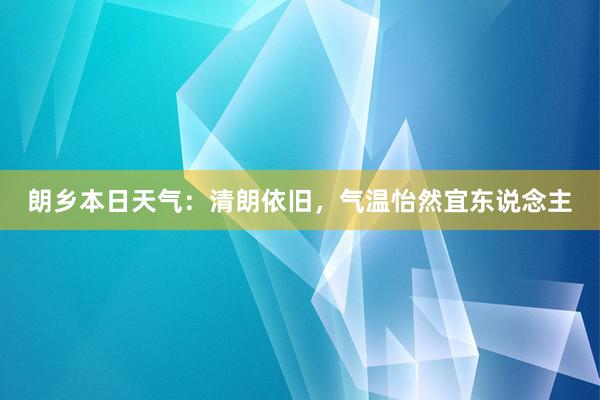 朗乡本日天气：清朗依旧，气温怡然宜东说念主